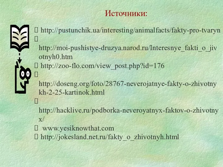http://pustunchik.ua/interesting/animalfacts/fakty-pro-tvaryn http://moi-pushistye-druzya.narod.ru/Interesnye_fakti_o_jivotnyh0.htm http://zoo-flo.com/view_post.php?id=176 http://doseng.org/foto/28767-neverojatnye-fakty-o-zhivotnykh-2-25-kartinok.html http://hacklive.ru/podborka-neveroyatnyx-faktov-o-zhivotnyx/ www.yesiknowthat.com http://jokesland.net.ru/fakty_o_zhivotnyh.html Источники: