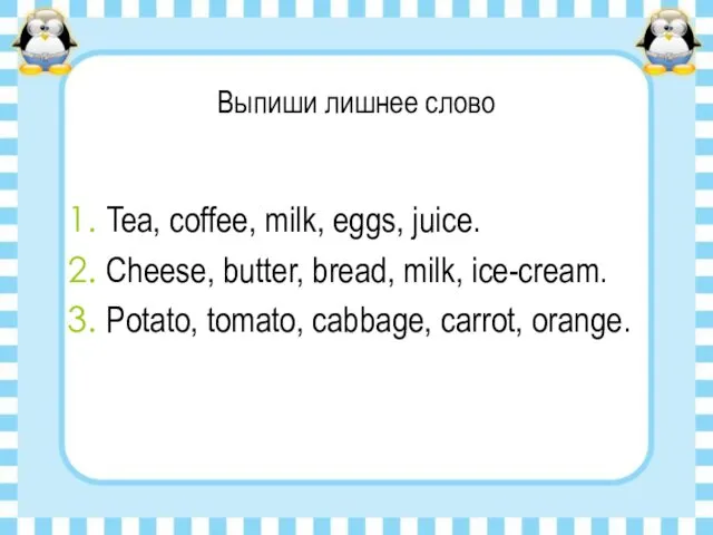 Выпиши лишнее слово Tea, coffee, milk, eggs, juice. Cheese, butter, bread, milk, ice-cream.