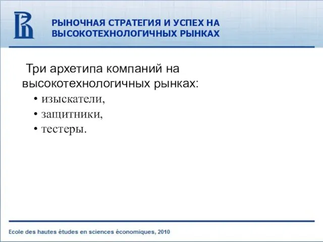 РЫНОЧНАЯ СТРАТЕГИЯ И УСПЕХ НА ВЫСОКОТЕХНОЛОГИЧНЫХ РЫНКАХ Три архетипа компаний на высокотехнологичных рынках: изыскатели, защитники, тестеры.