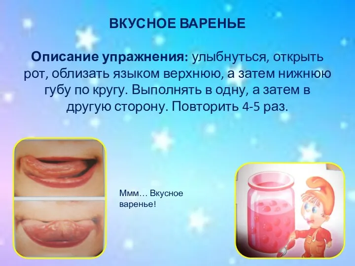 ВКУСНОЕ ВАРЕНЬЕ Описание упражнения: улыбнуться, открыть рот, облизать языком верхнюю,