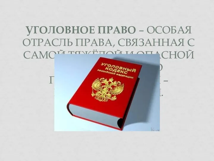 УГОЛОВНОЕ ПРАВО – ОСОБАЯ ОТРАСЛЬ ПРАВА, СВЯЗАННАЯ С САМОЙ ТЯЖЁЛОЙ И ОПАСНОЙ РАЗНОВИДНОСТЬЮ ПРАВОНАРУШЕНИЙ – ПРЕСТУПЛЕНИЯМИ.