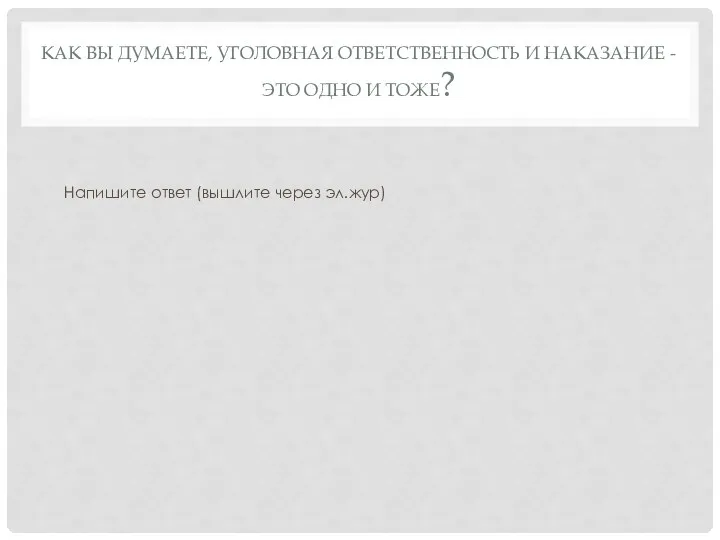 КАК ВЫ ДУМАЕТЕ, УГОЛОВНАЯ ОТВЕТСТВЕННОСТЬ И НАКАЗАНИЕ - ЭТО ОДНО