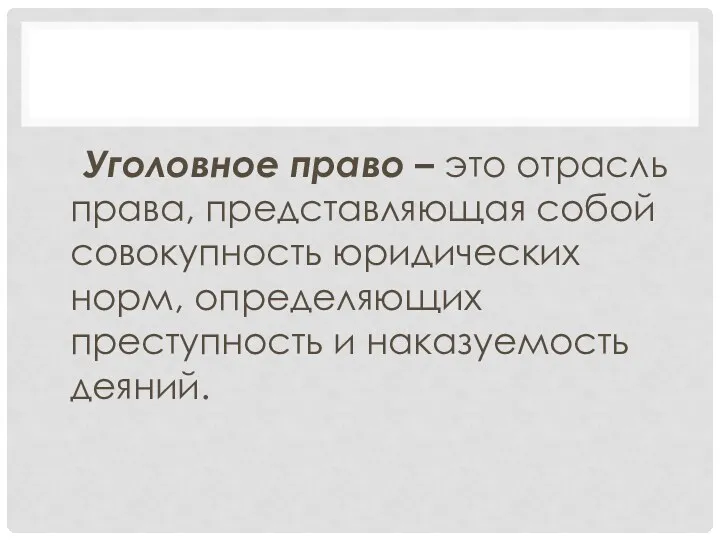 Уголовное право – это отрасль права, представляющая собой совокупность юридических норм, определяющих преступность и наказуемость деяний.