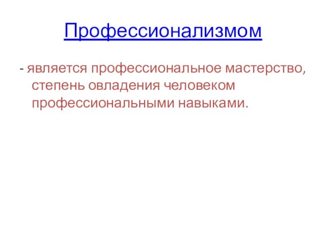 Профессионализмом - является профессиональное мастерство, степень овладения человеком профессиональными навыками.