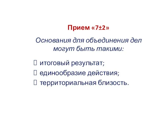 Прием «7±2» Основания для объединения дел могут быть такими: итоговый результат; единообразие действия; территориальная близость.