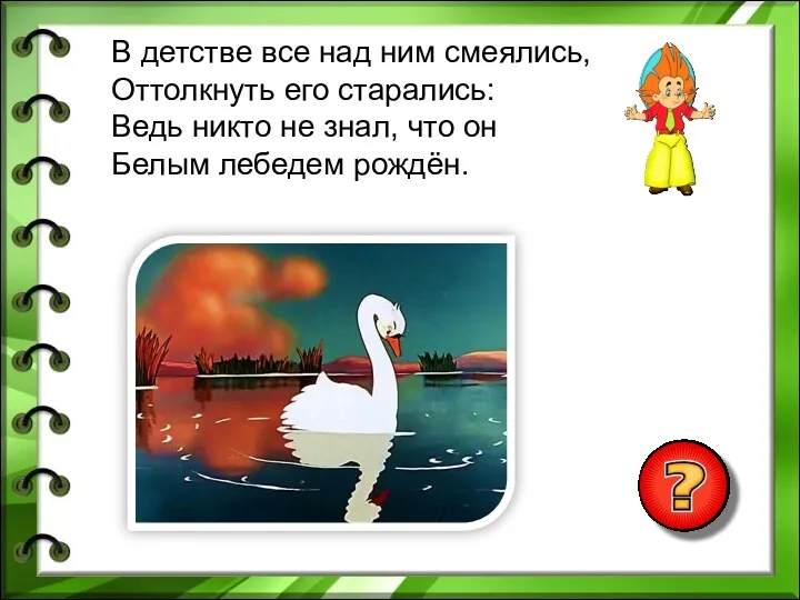 В детстве все над ним смеялись, Оттолкнуть его старались: Ведь