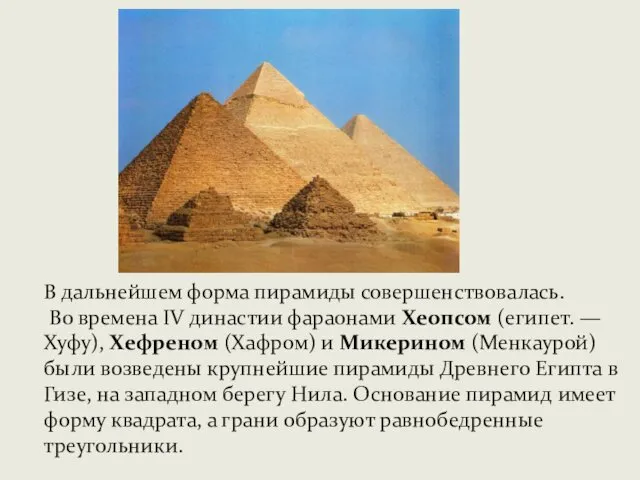 В дальнейшем форма пирамиды совершенствовалась. Во времена IV династии фараонами Хеопсом (египет. —