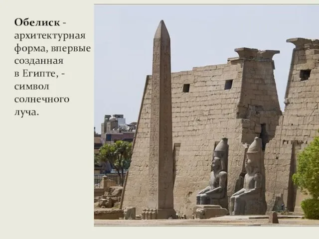 Обелиск - архитектурная форма, впервые созданная в Египте, - символ солнечного луча.