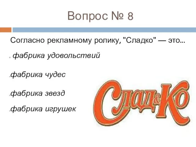 Вопрос № 8 Согласно рекламному ролику, "Сладко" — это... фабрика