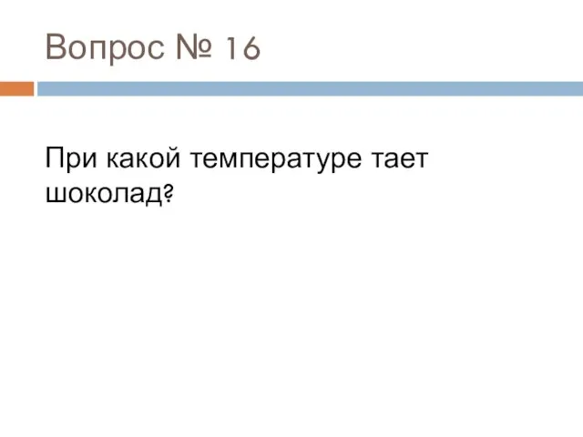 Вопрос № 16 При какой температуре тает шоколад?