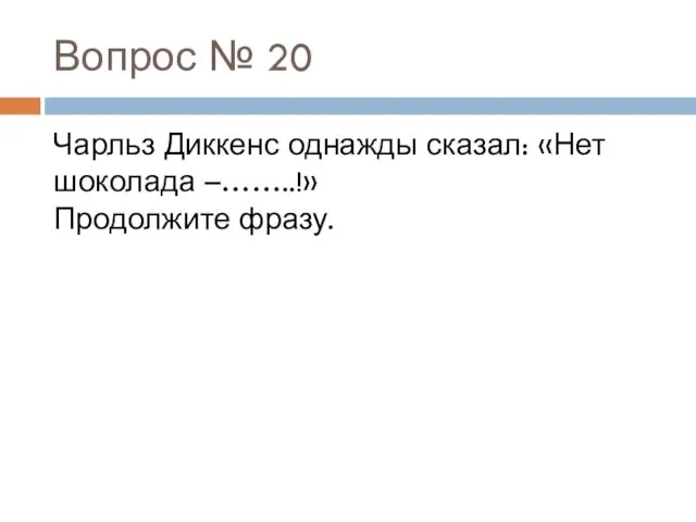 Вопрос № 20 Чарльз Диккенс однажды сказал: «Нет шоколада –……..!» Продолжите фразу.