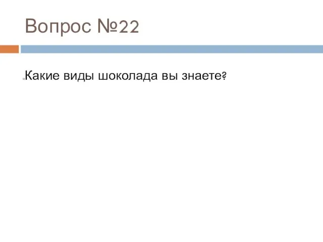 Вопрос №22 Какие виды шоколада вы знаете?