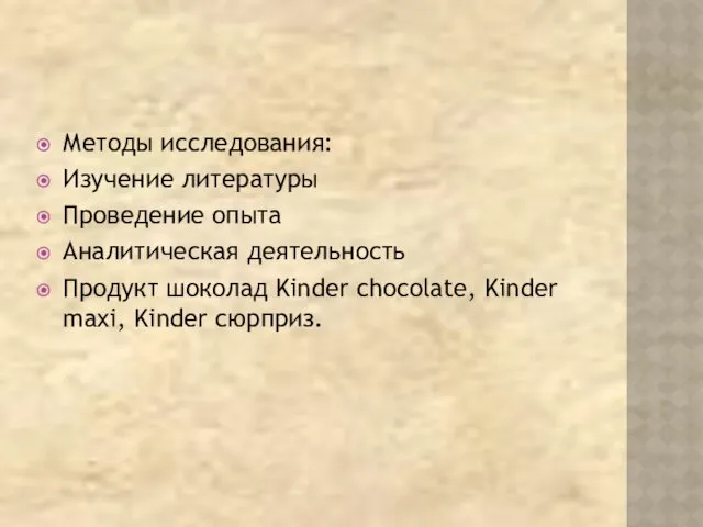 Методы исследования: Изучение литературы Проведение опыта Аналитическая деятельность Продукт шоколад Kinder chocolate, Kinder maxi, Kinder сюрприз.