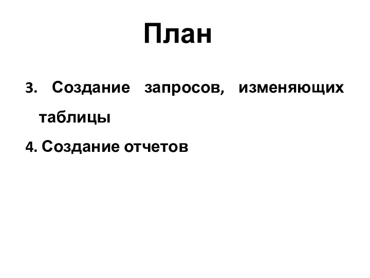 План 3. Создание запросов, изменяющих таблицы 4. Создание отчетов