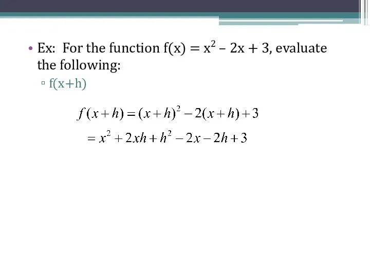 Ex: For the function f(x) = x2 – 2x + 3, evaluate the following: f(x+h)