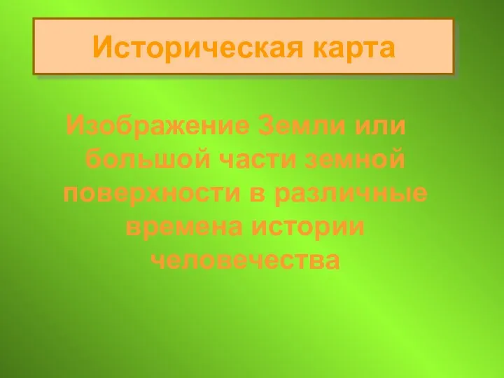 Историческая карта Изображение Земли или большой части земной поверхности в различные времена истории человечества