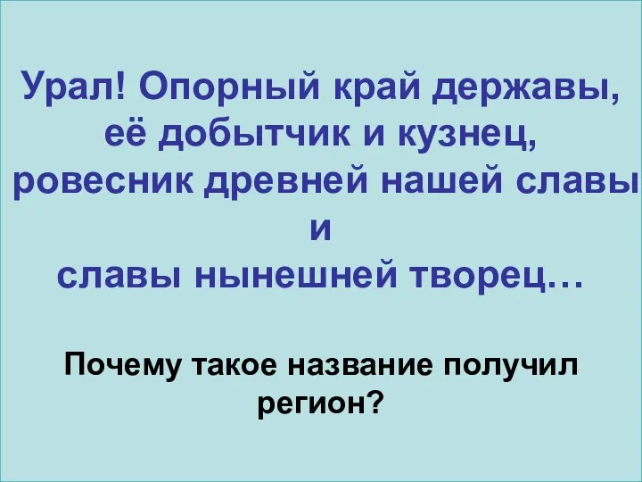 Урал! Опорный край державы, её добытчик и кузнец, ровесник древней