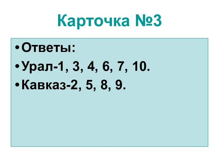 Карточка №3 Ответы: Урал-1, 3, 4, 6, 7, 10. Кавказ-2, 5, 8, 9.