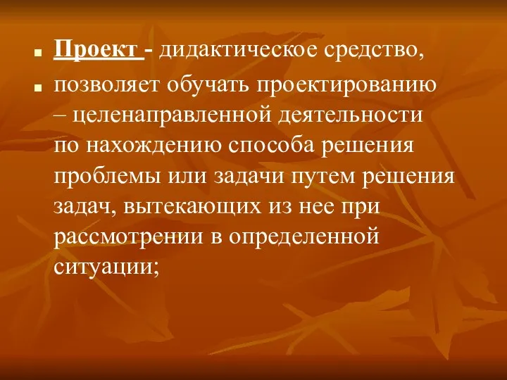 Проект - дидактическое средство, позволяет обучать проектированию – целенаправленной деятельности