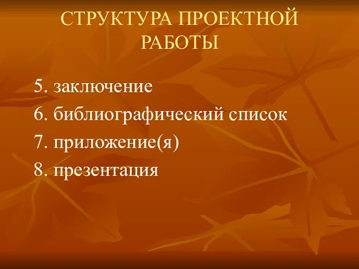 СТРУКТУРА ПРОЕКТНОЙ РАБОТЫ 5. заключение 6. библиографический список 7. приложение(я) 8. презентация