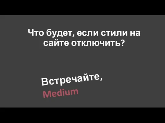 Что будет, если стили на сайте отключить? Встречайте, Medium