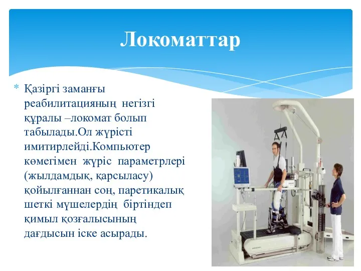 Қазіргі заманғы реабилитацияның негізгі құралы –локомат болып табылады.Ол жүрісті имитирлейді.Компьютер