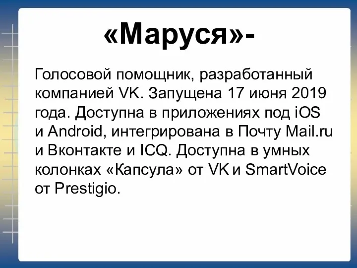 «Маруся»- Голосовой помощник, разработанный компанией VK. Запущена 17 июня 2019