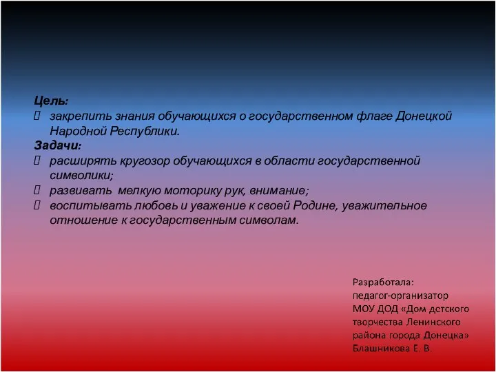 Цель: закрепить знания обучающихся о государственном флаге Донецкой Народной Республики. Задачи: расширять кругозор