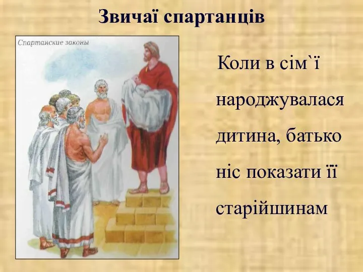 Звичаї спартанців Коли в сім`ї народжувалася дитина, батько ніс показати її старійшинам