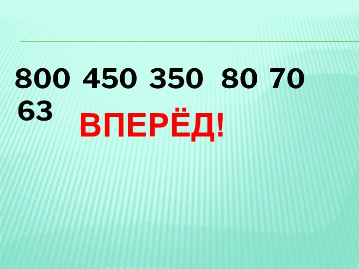 800 450 350 80 70 63 ВПЕРЁД!