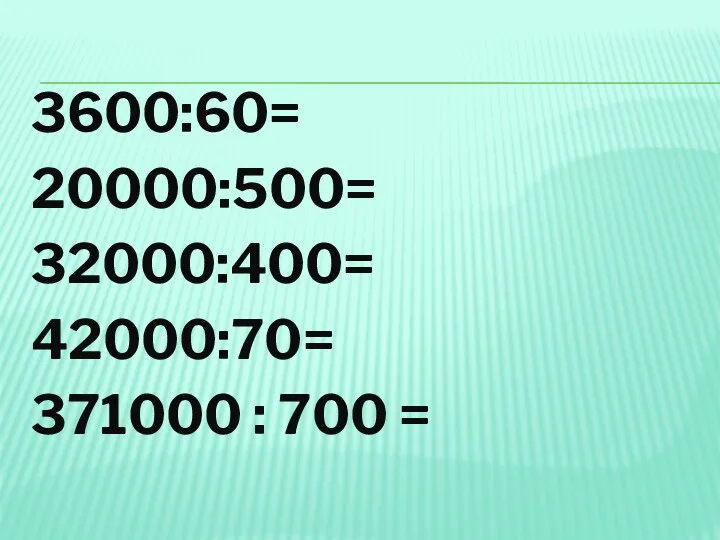 3600:60= 20000:500= 32000:400= 42000:70= 371000 : 700 =