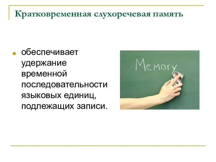 Кратковременная слухоречевая память обеспечивает удержание временной последовательности языковых единиц, подлежащих записи.