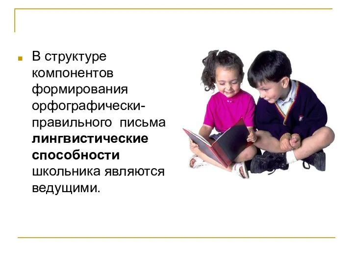 В структуре компонентов формирования орфографически-правильного письма лингвистические способности школьника являются ведущими.