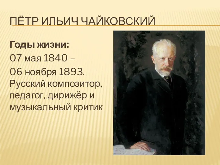 ПЁТР ИЛЬИЧ ЧАЙКОВСКИЙ Годы жизни: 07 мая 1840 – 06