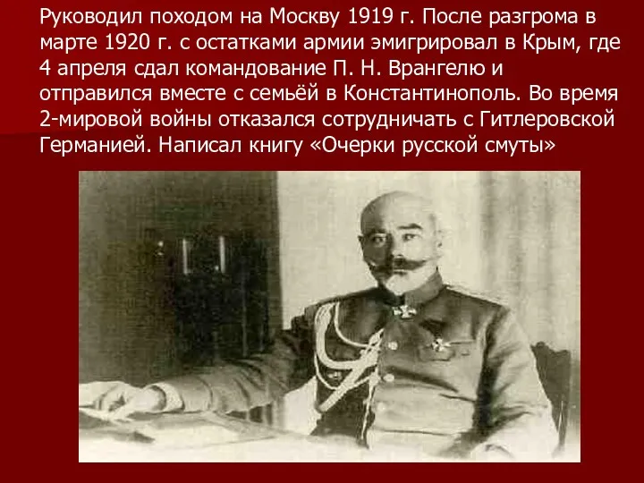 Руководил походом на Москву 1919 г. После разгрома в марте 1920 г. с