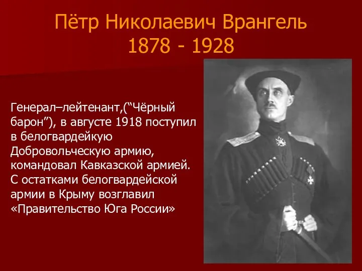 Пётр Николаевич Врангель 1878 - 1928 Генерал–лейтенант,(“Чёрный барон”), в августе 1918 поступил в