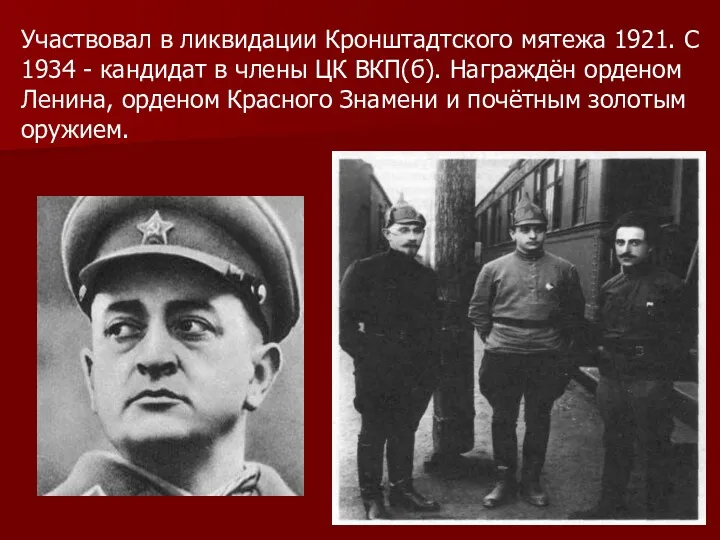 Участвовал в ликвидации Кронштадтского мятежа 1921. С 1934 - кандидат в члены ЦК
