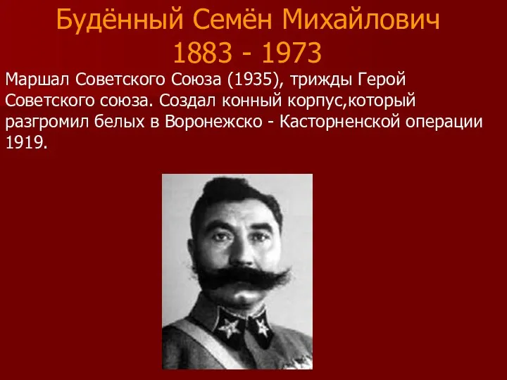 Маршал Советского Союза (1935), трижды Герой Советского союза. Создал конный корпус,который разгромил белых