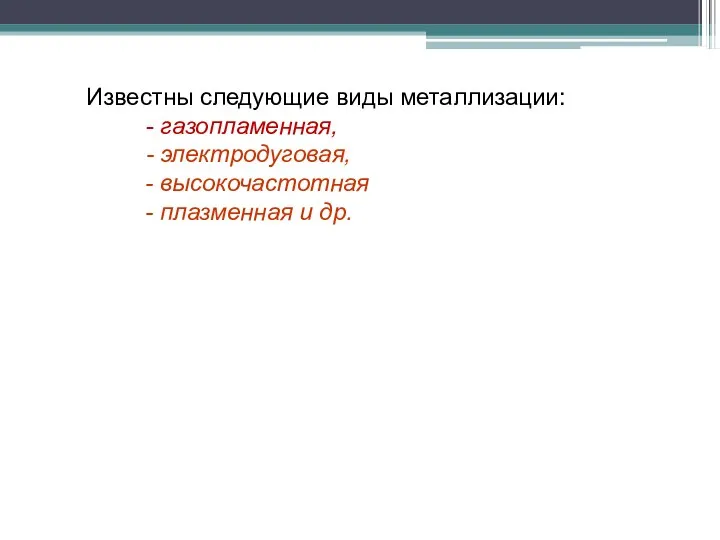 Известны следующие виды металлизации: - газопламенная, - электродуговая, - высокочастотная - плазменная и др.