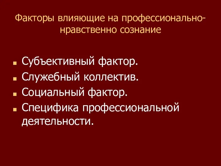 Факторы влияющие на профессионально-нравственно сознание Субъективный фактор. Служебный коллектив. Социальный фактор. Специфика профессиональной деятельности.