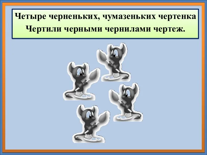 Четыре черненьких, чумазеньких чертенка Чертили черными чернилами чертеж.