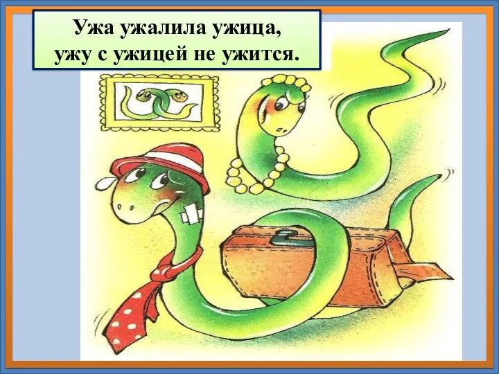 Ужа ужалила ужица, ужу с ужицей не ужится.