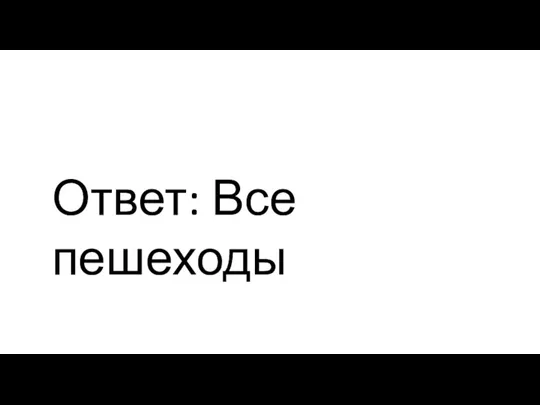 Ответ: Все пешеходы