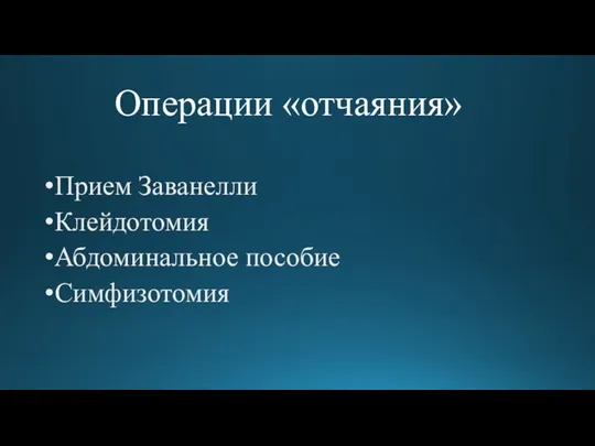 Операции «отчаяния» Прием Заванелли Клейдотомия Абдоминальное пособие Симфизотомия