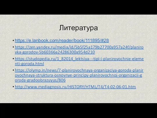 Литература https://e.lanbook.com/reader/book/111895/#28 https://zen.yandex.ru/media/id/5b5f25a179b27700a957a24f/planirovka-gorodov-5b60366a24286300a954d210 https://studopedia.ru/1_82014_lektsiya---tipi-i-planirovochnie-elementi-goroda.html https://olymp.in/news/7-planirovochnaya-organizaciya-goroda-planirovochnaya-struktura-osnovnye-principy-planirovochnoj-organizacii-goroda-gradoobrazuyus/806 http://www.mediagnosis.ru/HISTORY/HTML/T4/T4-02-06-01.htm