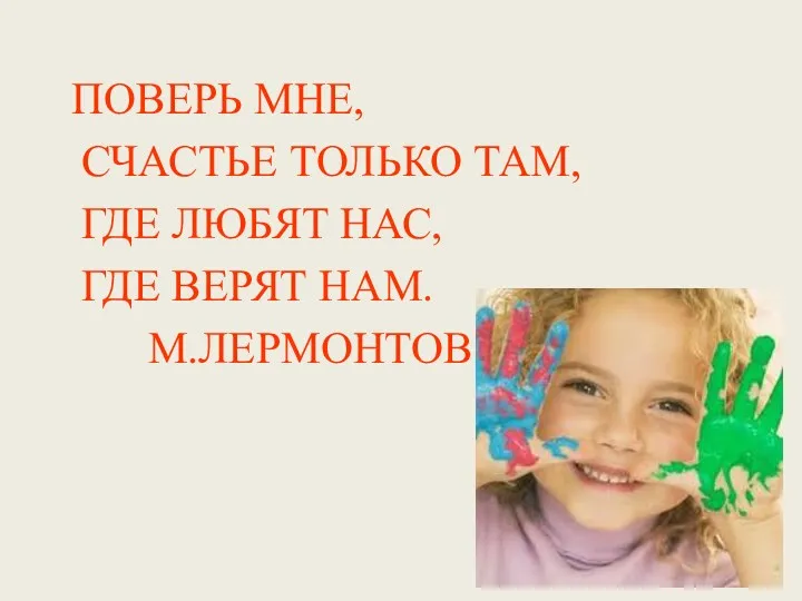 ПОВЕРЬ МНЕ, СЧАСТЬЕ ТОЛЬКО ТАМ, ГДЕ ЛЮБЯТ НАС, ГДЕ ВЕРЯТ НАМ. М.ЛЕРМОНТОВ