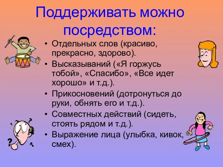 Поддерживать можно посредством: Отдельных слов (красиво, прекрасно, здорово). Высказываний («Я