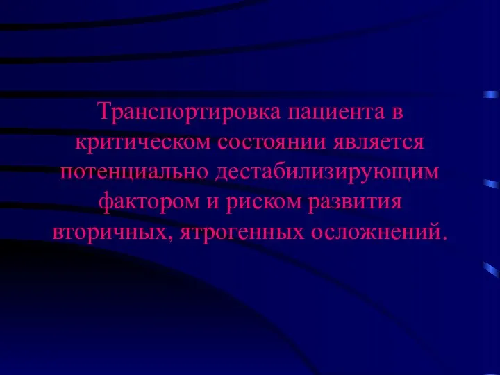 Транспортировка пациента в критическом состоянии является потенциально дестабилизирующим фактором и риском развития вторичных, ятрогенных осложнений.