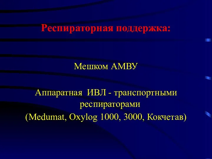 Респираторная поддержка: Мешком АМВУ Аппаратная ИВЛ - транспортными респираторами (Medumat, Oxylog 1000, 3000, Кокчетав)