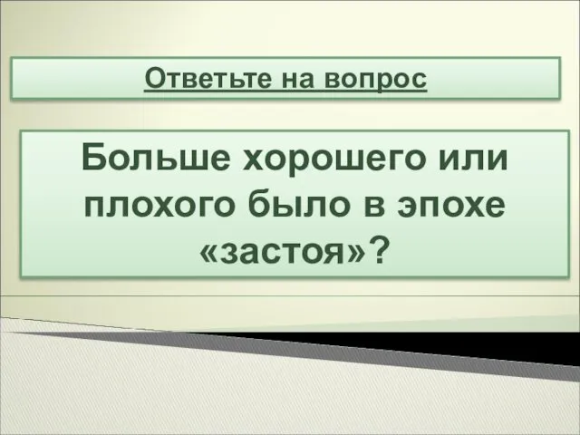 Ответьте на вопрос Больше хорошего или плохого было в эпохе «застоя»?